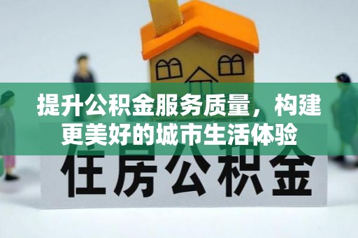 城市提升公积金服务质量，构建更美好的城市生活体验