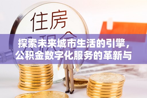晋源探索未来城市生活的引擎，公积金数字化服务的革新与实践