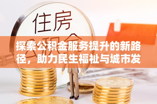 武乡探索公积金服务提升的新路径，助力民生福祉与城市发展