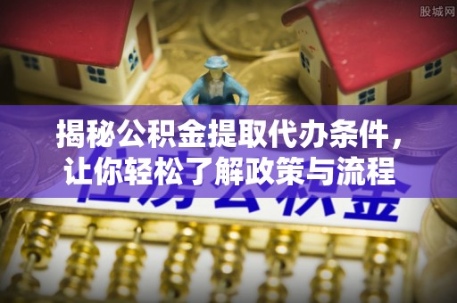 和龙揭秘公积金提取代办条件，让你轻松了解政策与流程
