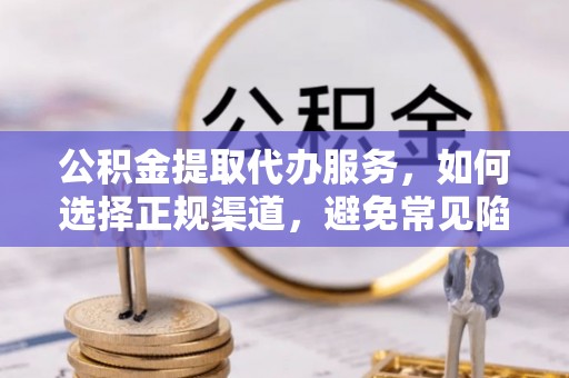 晋源公积金提取代办服务，如何选择正规渠道，避免常见陷阱