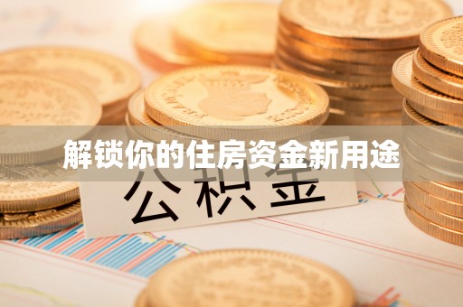 雷山解锁你的住房资金新用途
