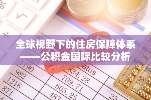 金山屯全球视野下的住房保障体系——公积金国际比较分析