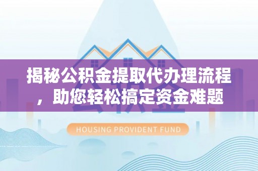 金山屯揭秘公积金提取代办理流程，助您轻松搞定资金难题