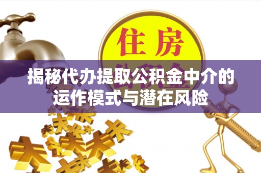 金山屯揭秘代办提取公积金中介的运作模式与潜在风险