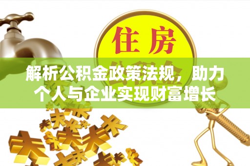 长垣解析公积金政策法规，助力个人与企业实现财富增长