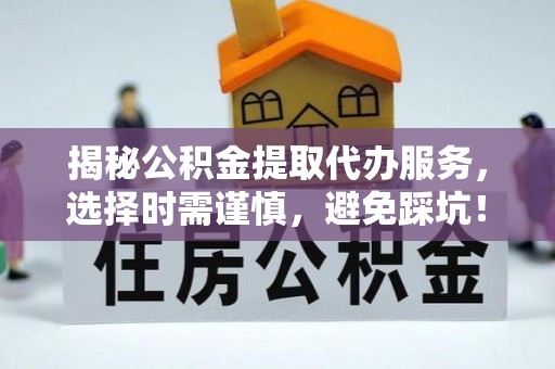 镇原揭秘公积金提取代办服务，选择时需谨慎，避免踩坑！