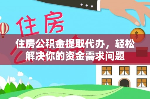 郊区住房公积金提取代办，轻松解决你的资金需求问题