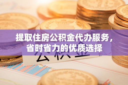 天宁提取住房公积金代办服务，省时省力的优质选择