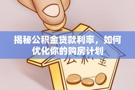 头屋揭秘公积金贷款利率，如何优化你的购房计划
