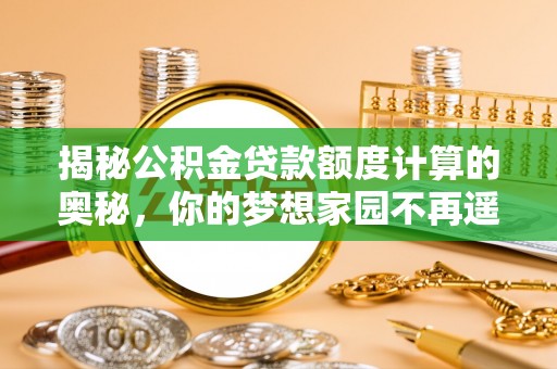 达川揭秘公积金贷款额度计算的奥秘，你的梦想家园不再遥不可及