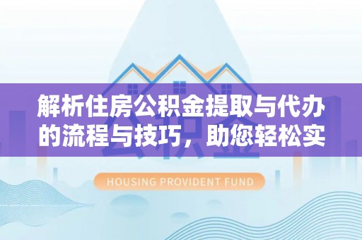 头屋解析住房公积金提取与代办的流程与技巧，助您轻松实现资金流动