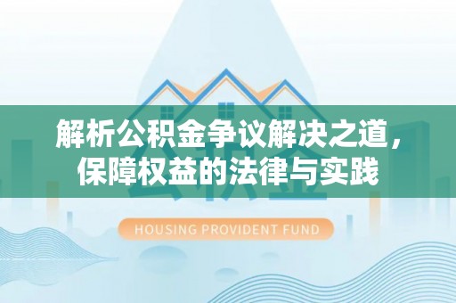 安康解析公积金争议解决之道，保障权益的法律与实践