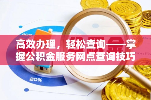 爱辉高效办理，轻松查询——掌握公积金服务网点查询技巧