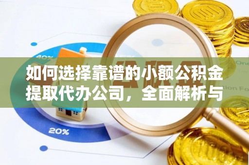 富县如何选择靠谱的小额公积金提取代办公司，全面解析与实用指南