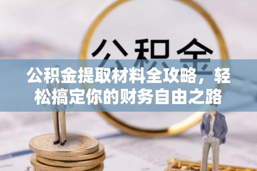 富县公积金提取材料全攻略，轻松搞定你的财务自由之路