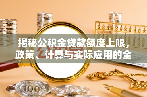 二水揭秘公积金贷款额度上限，政策、计算与实际应用的全面解析