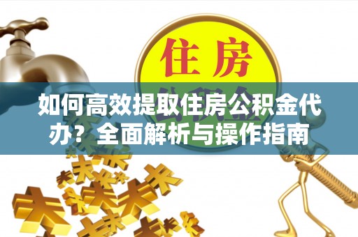 栖霞如何高效提取住房公积金代办？全面解析与操作指南