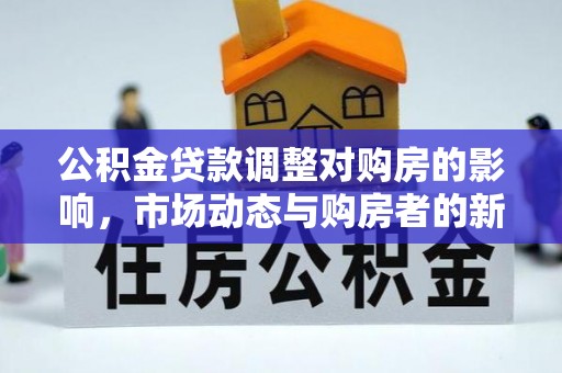 栖霞公积金贷款调整对购房的影响，市场动态与购房者的新选择