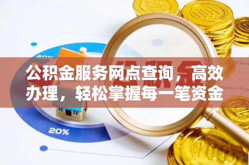 长城公积金服务网点查询，高效办理，轻松掌握每一笔资金动态