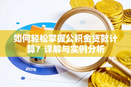 长城如何轻松掌握公积金贷款计算？详解与实例分析