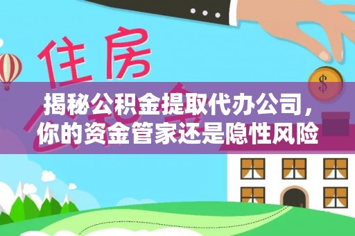 朱家尖揭秘公积金提取代办公司，你的资金管家还是隐性风险？