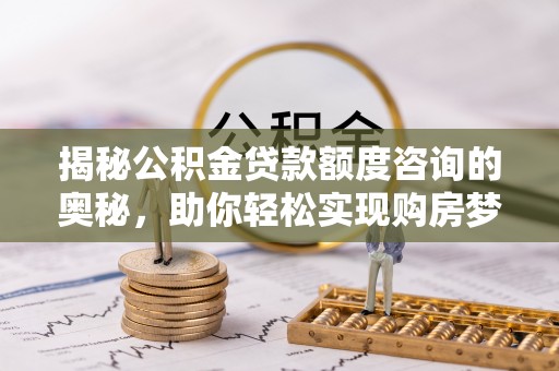公主岭揭秘公积金贷款额度咨询的奥秘，助你轻松实现购房梦想