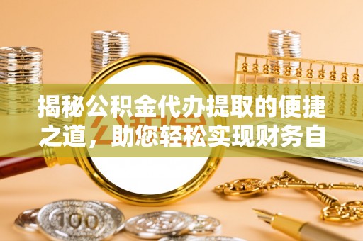 公主岭揭秘公积金代办提取的便捷之道，助您轻松实现财务自由