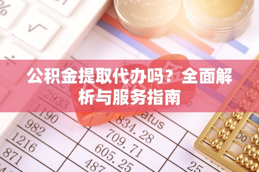 肥城公积金提取代办吗？全面解析与服务指南