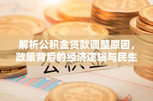 锡山解析公积金贷款调整原因，政策背后的经济逻辑与民生影响
