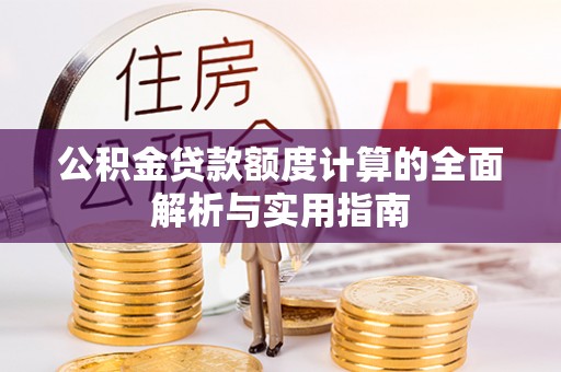 锡山公积金贷款额度计算的全面解析与实用指南
