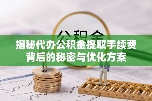 锡山揭秘代办公积金提取手续费背后的秘密与优化方案