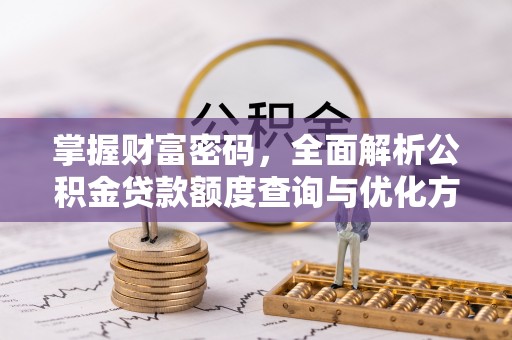  掌握财富密码，全面解析公积金贷款额度查询与优化方案