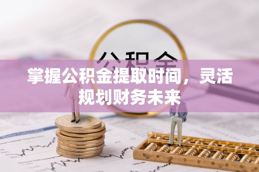 高邮掌握公积金提取时间，灵活规划财务未来