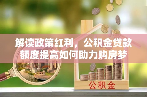 柳北解读政策红利，公积金贷款额度提高如何助力购房梦