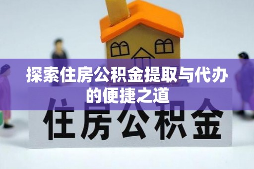 紫云探索住房公积金提取与代办的便捷之道