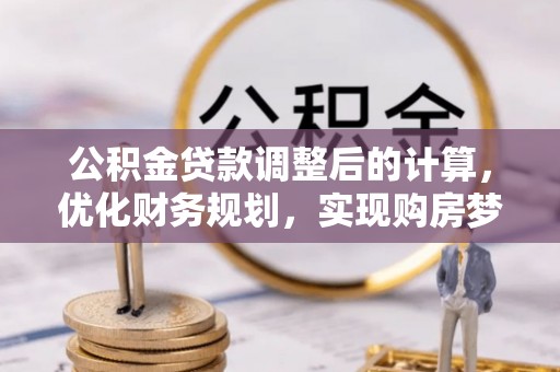 锡山公积金贷款调整后的计算，优化财务规划，实现购房梦想