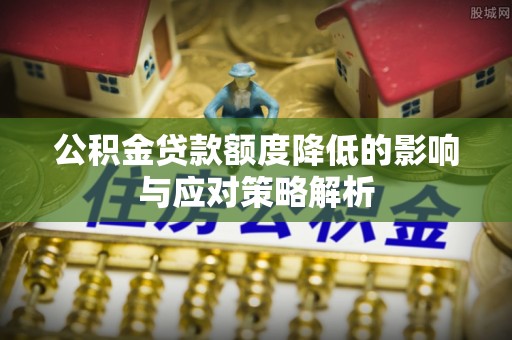 苏尼特左旗公积金贷款额度降低的影响与应对策略解析