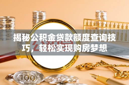 苏尼特左旗揭秘公积金贷款额度查询技巧，轻松实现购房梦想