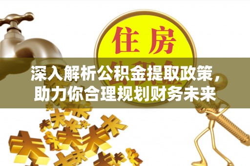 苏尼特左旗深入解析公积金提取政策，助力你合理规划财务未来