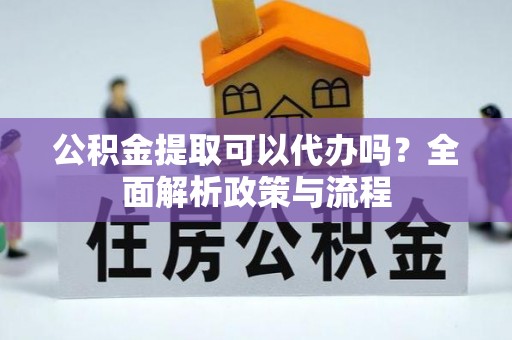 镇海公积金提取可以代办吗？全面解析政策与流程
