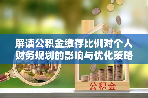 镇海解读公积金缴存比例对个人财务规划的影响与优化策略