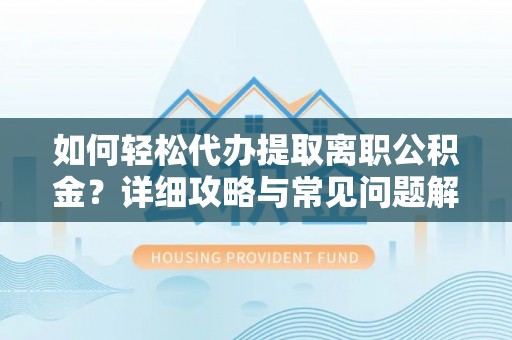 吴忠如何轻松代办提取离职公积金？详细攻略与常见问题解析