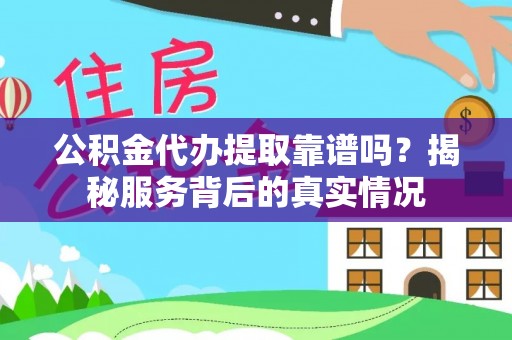 吴忠公积金代办提取靠谱吗？揭秘服务背后的真实情况
