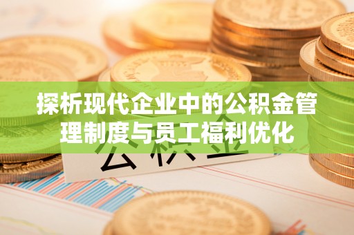 田东探析现代企业中的公积金管理制度与员工福利优化