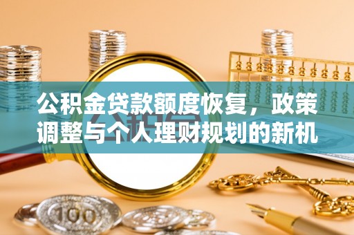 田东公积金贷款额度恢复，政策调整与个人理财规划的新机遇