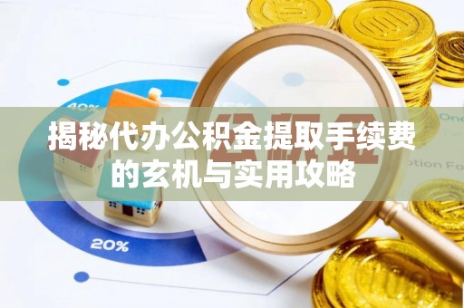 苏尼特左旗揭秘代办公积金提取手续费的玄机与实用攻略