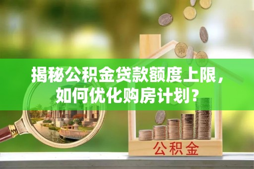 德令哈揭秘公积金贷款额度上限，如何优化购房计划？