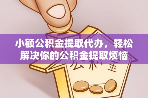 德令哈小额公积金提取代办，轻松解决你的公积金提取烦恼