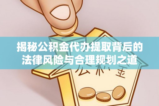 南漳揭秘公积金代办提取背后的法律风险与合理规划之道